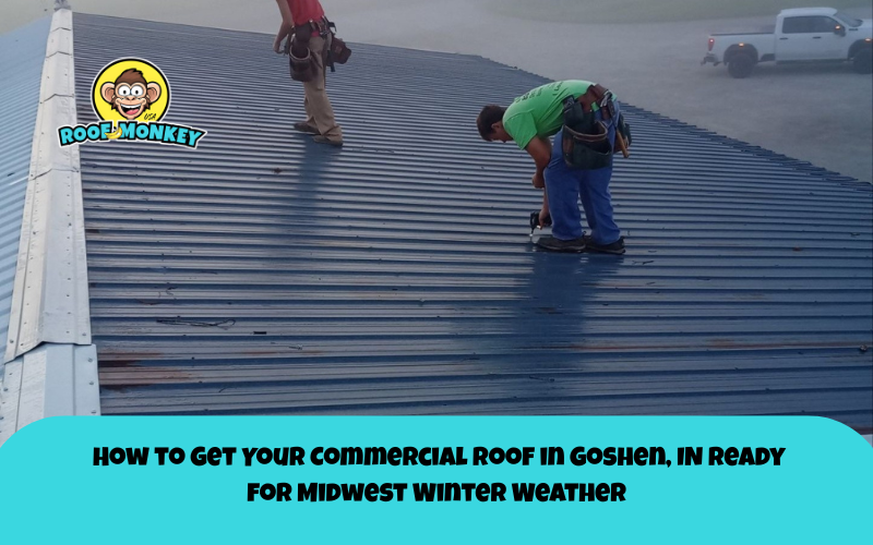How to Get Your Commercial Roof in Goshen, IN Ready for Midwest Winter Weather
