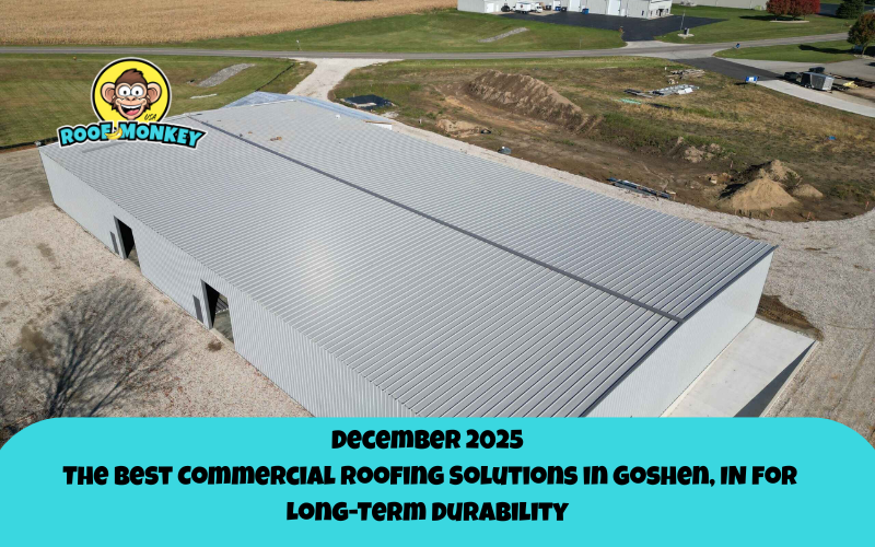 The Best Commercial Roofing Solutions in Goshen, IN for Long-Term Durability