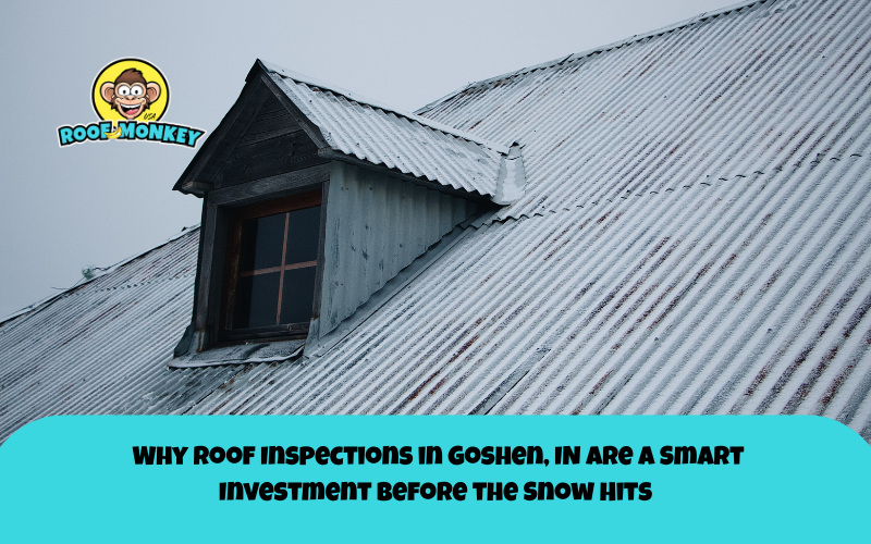 Why Roof Inspections in Goshen, IN Are a Smart Investment Before the Snow Hits